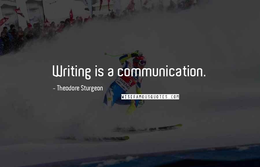 Theodore Sturgeon Quotes: Writing is a communication.