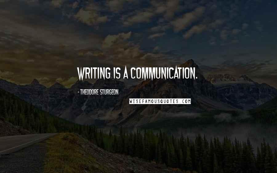 Theodore Sturgeon Quotes: Writing is a communication.