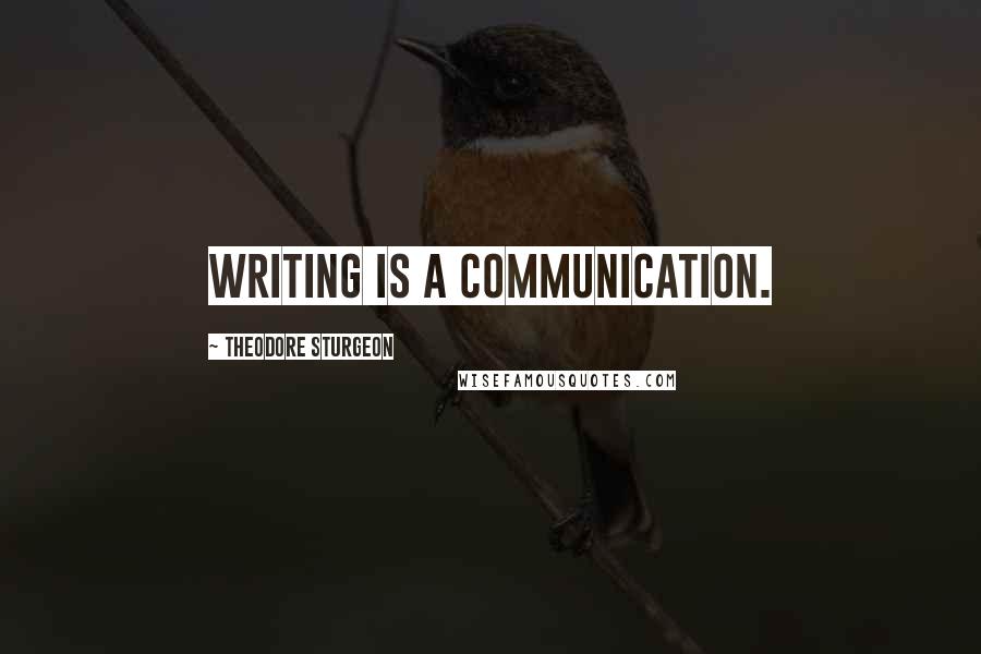 Theodore Sturgeon Quotes: Writing is a communication.