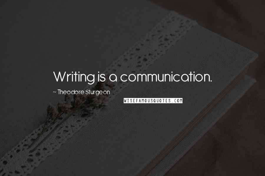 Theodore Sturgeon Quotes: Writing is a communication.