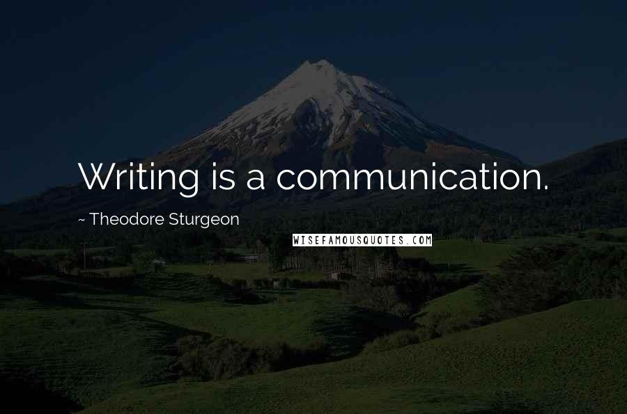 Theodore Sturgeon Quotes: Writing is a communication.