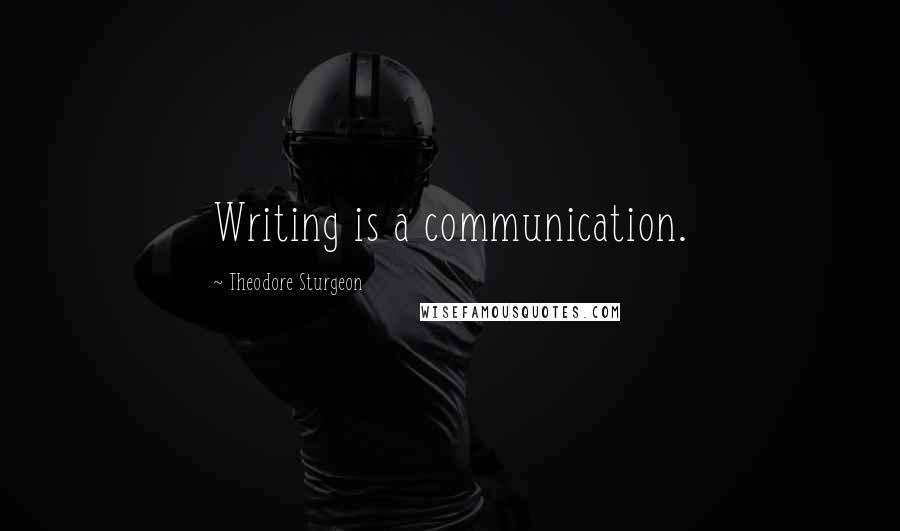 Theodore Sturgeon Quotes: Writing is a communication.