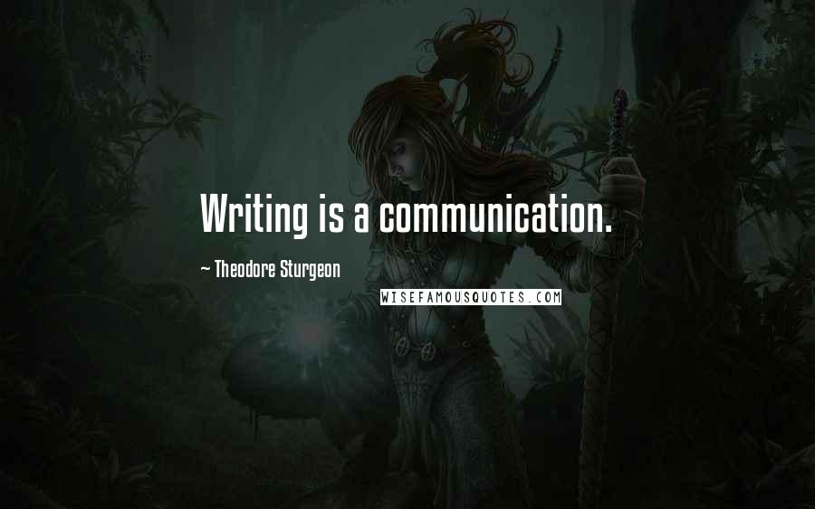 Theodore Sturgeon Quotes: Writing is a communication.