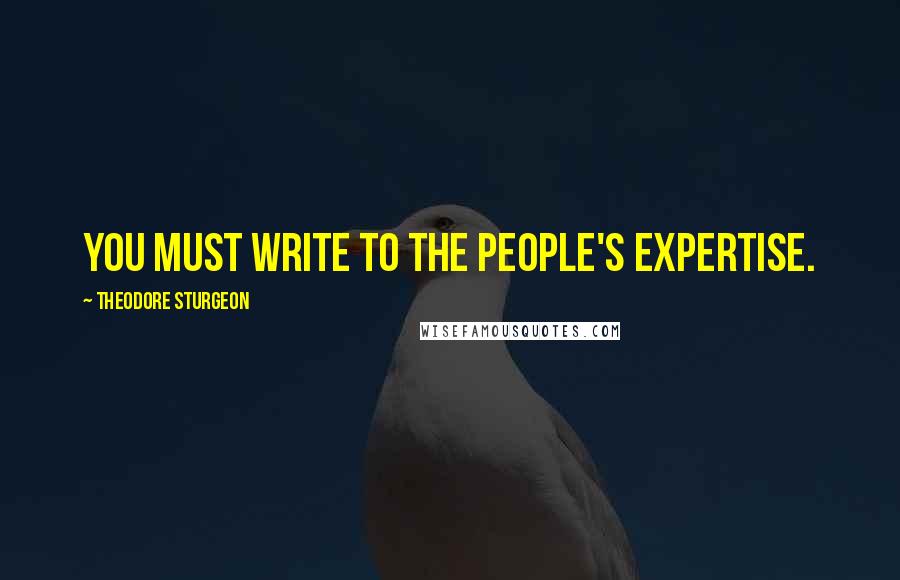 Theodore Sturgeon Quotes: You must write to the people's expertise.