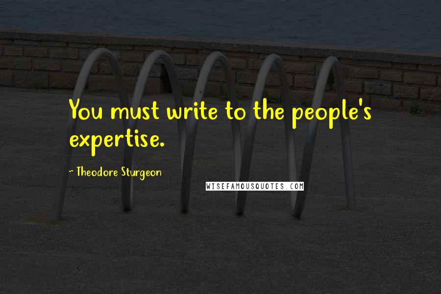 Theodore Sturgeon Quotes: You must write to the people's expertise.