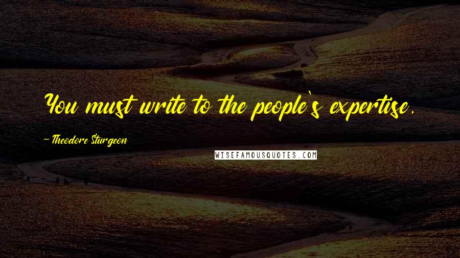 Theodore Sturgeon Quotes: You must write to the people's expertise.