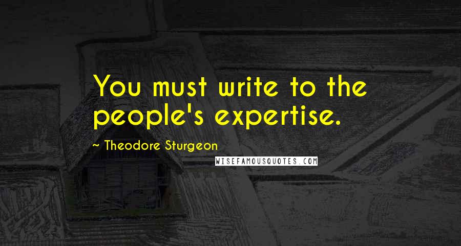 Theodore Sturgeon Quotes: You must write to the people's expertise.