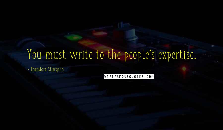 Theodore Sturgeon Quotes: You must write to the people's expertise.