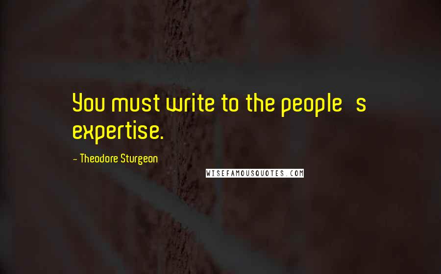 Theodore Sturgeon Quotes: You must write to the people's expertise.