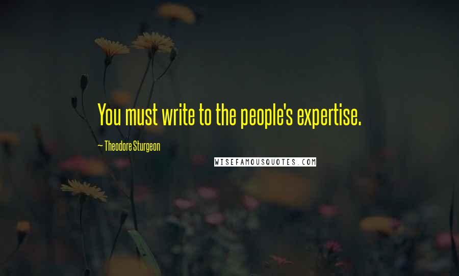 Theodore Sturgeon Quotes: You must write to the people's expertise.