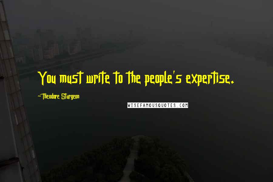 Theodore Sturgeon Quotes: You must write to the people's expertise.