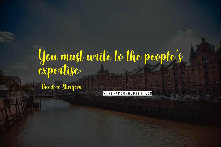 Theodore Sturgeon Quotes: You must write to the people's expertise.