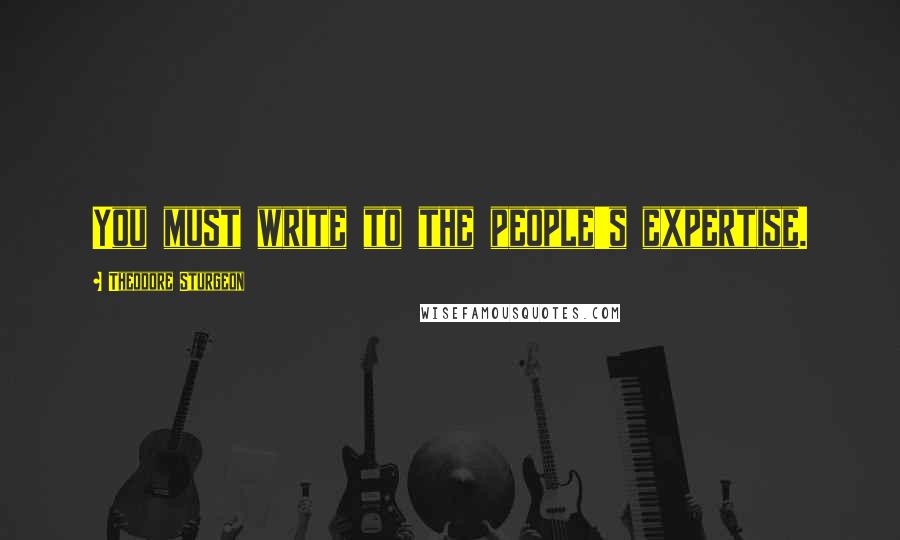 Theodore Sturgeon Quotes: You must write to the people's expertise.