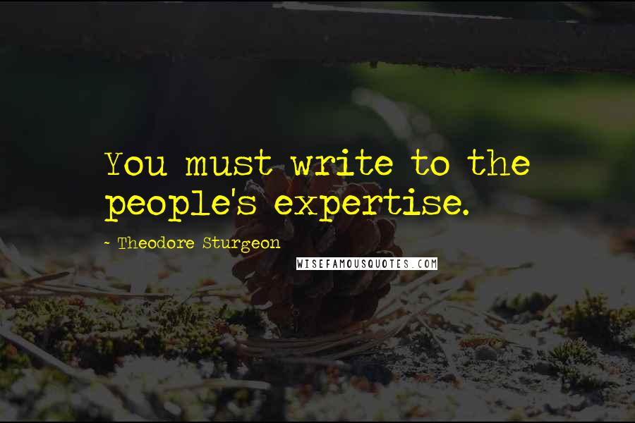 Theodore Sturgeon Quotes: You must write to the people's expertise.