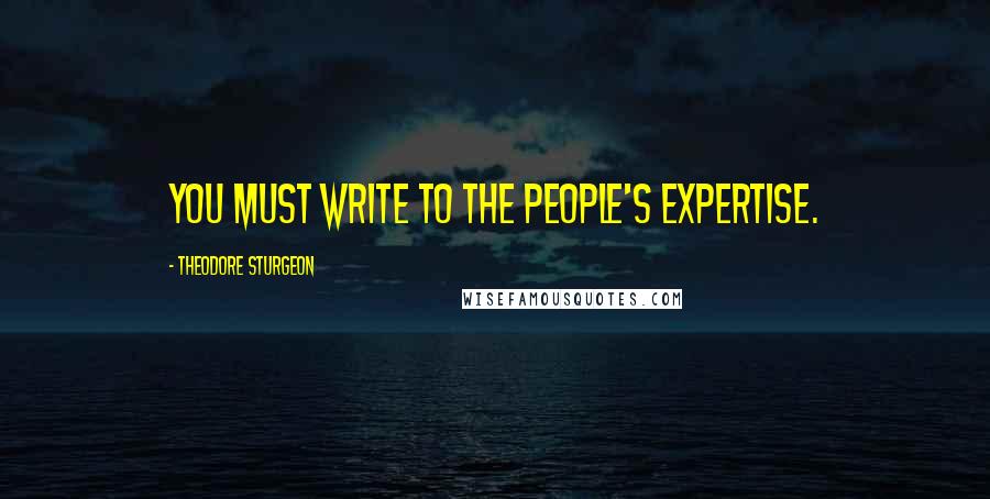 Theodore Sturgeon Quotes: You must write to the people's expertise.