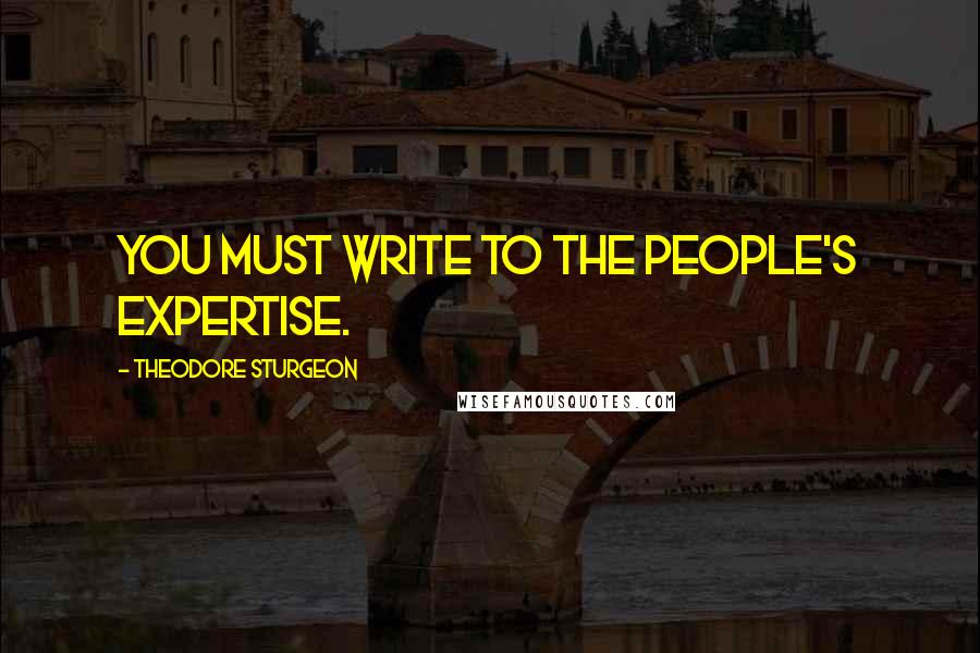 Theodore Sturgeon Quotes: You must write to the people's expertise.