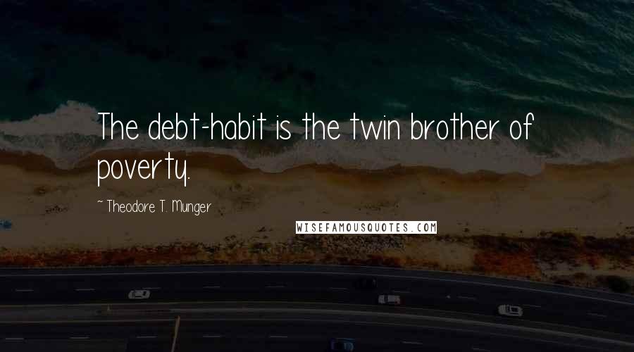 Theodore T. Munger Quotes: The debt-habit is the twin brother of poverty.
