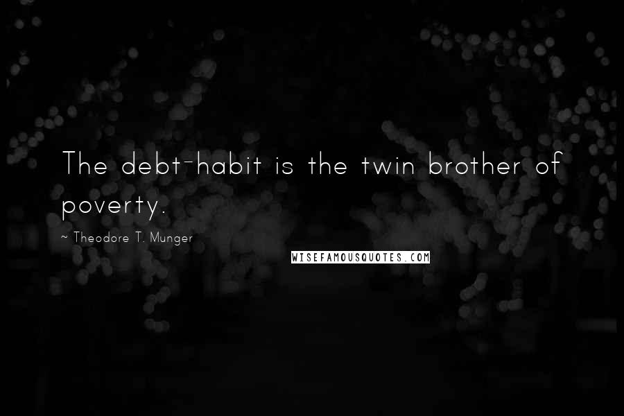 Theodore T. Munger Quotes: The debt-habit is the twin brother of poverty.