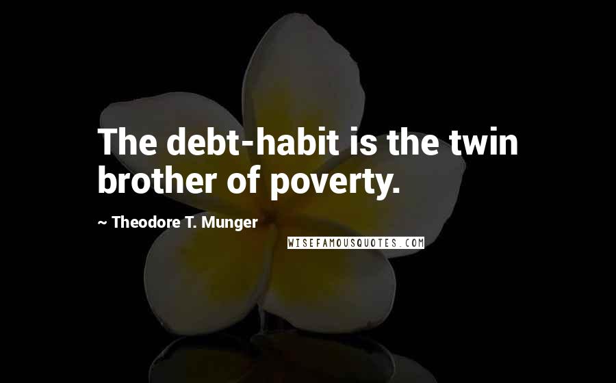 Theodore T. Munger Quotes: The debt-habit is the twin brother of poverty.