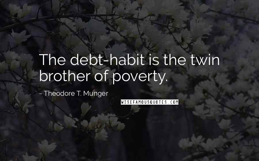 Theodore T. Munger Quotes: The debt-habit is the twin brother of poverty.
