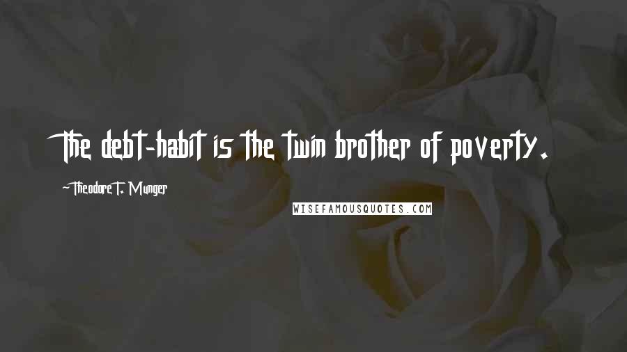 Theodore T. Munger Quotes: The debt-habit is the twin brother of poverty.