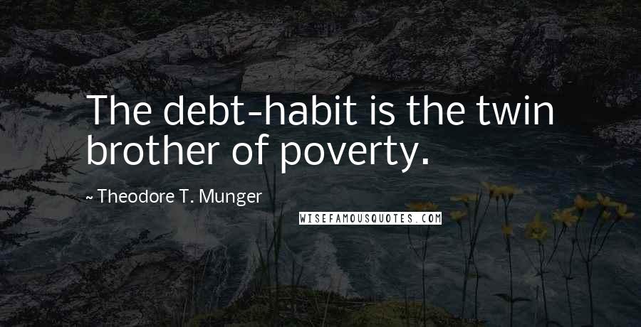 Theodore T. Munger Quotes: The debt-habit is the twin brother of poverty.