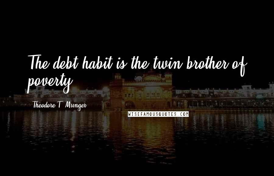 Theodore T. Munger Quotes: The debt-habit is the twin brother of poverty.
