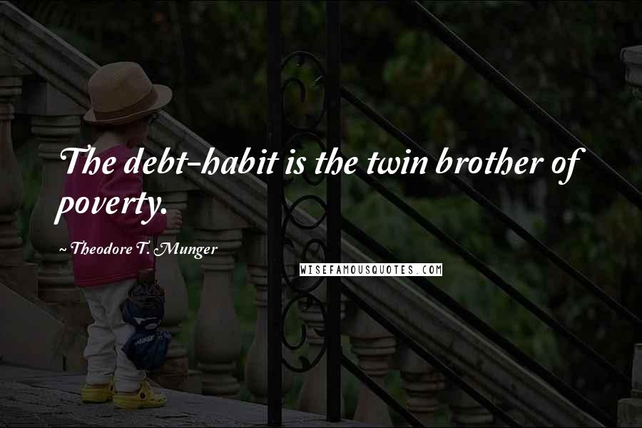Theodore T. Munger Quotes: The debt-habit is the twin brother of poverty.