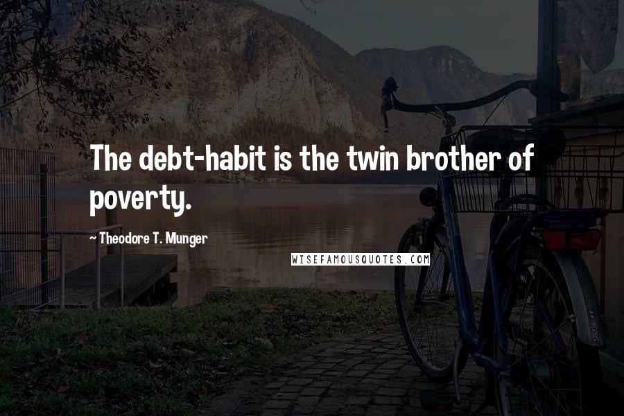 Theodore T. Munger Quotes: The debt-habit is the twin brother of poverty.