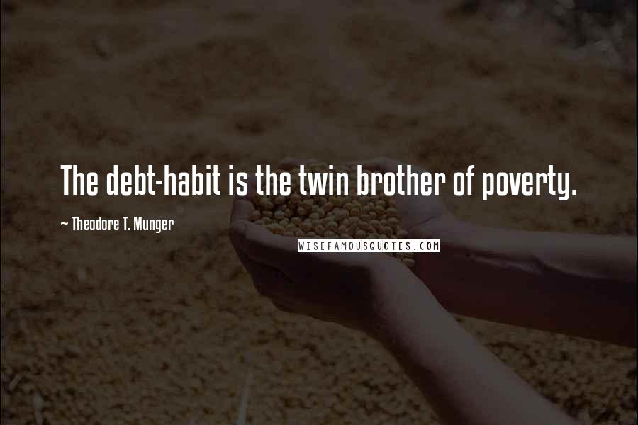 Theodore T. Munger Quotes: The debt-habit is the twin brother of poverty.