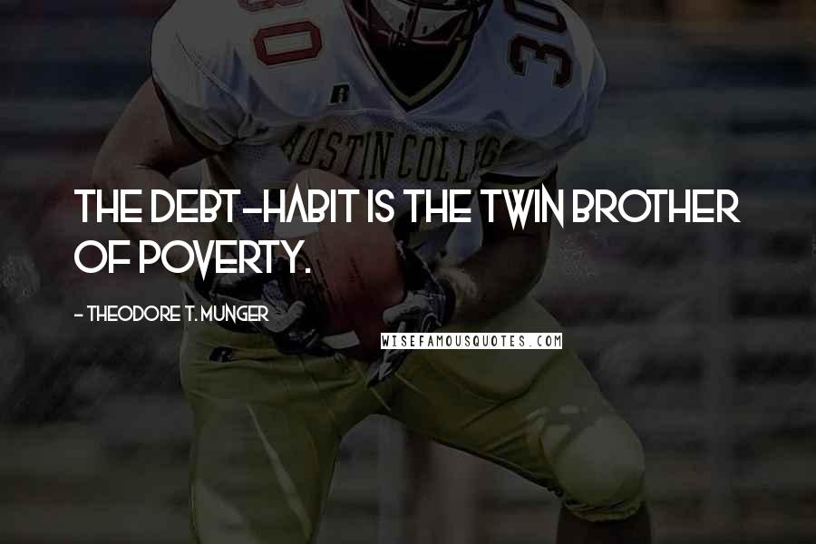 Theodore T. Munger Quotes: The debt-habit is the twin brother of poverty.