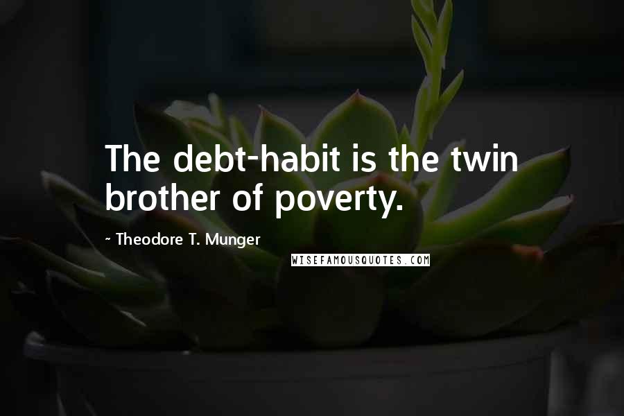 Theodore T. Munger Quotes: The debt-habit is the twin brother of poverty.