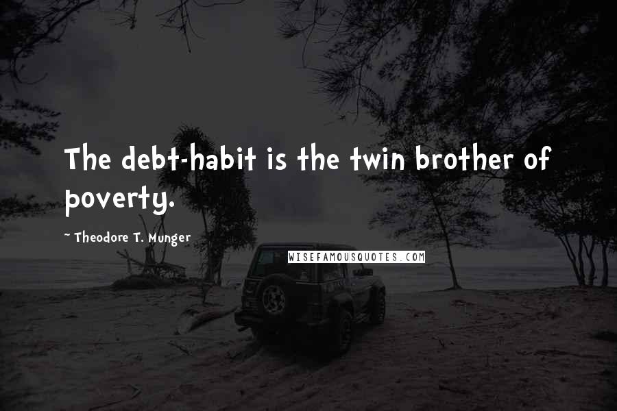 Theodore T. Munger Quotes: The debt-habit is the twin brother of poverty.