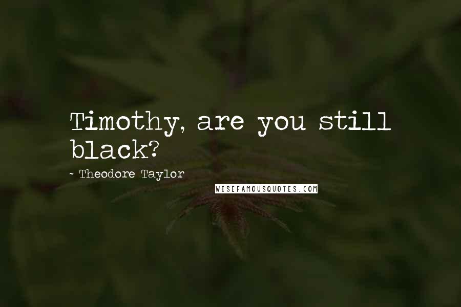 Theodore Taylor Quotes: Timothy, are you still black?