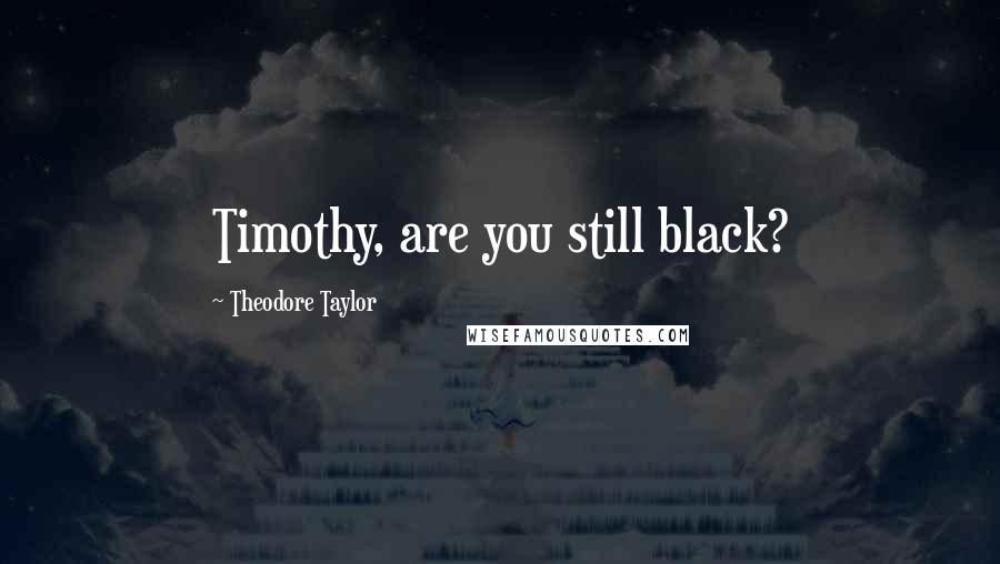 Theodore Taylor Quotes: Timothy, are you still black?