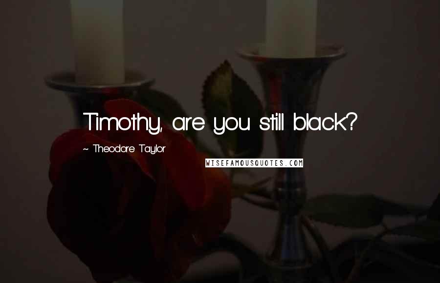 Theodore Taylor Quotes: Timothy, are you still black?