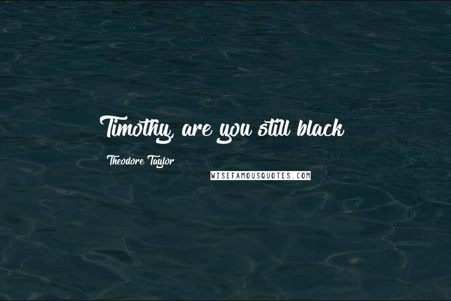 Theodore Taylor Quotes: Timothy, are you still black?