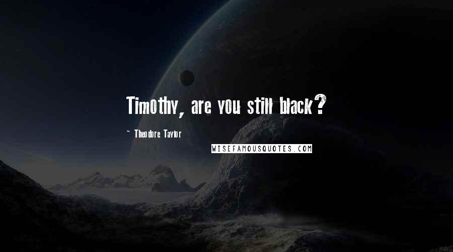 Theodore Taylor Quotes: Timothy, are you still black?