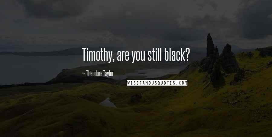 Theodore Taylor Quotes: Timothy, are you still black?