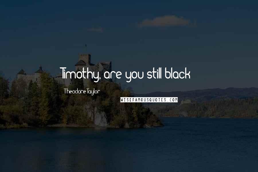 Theodore Taylor Quotes: Timothy, are you still black?