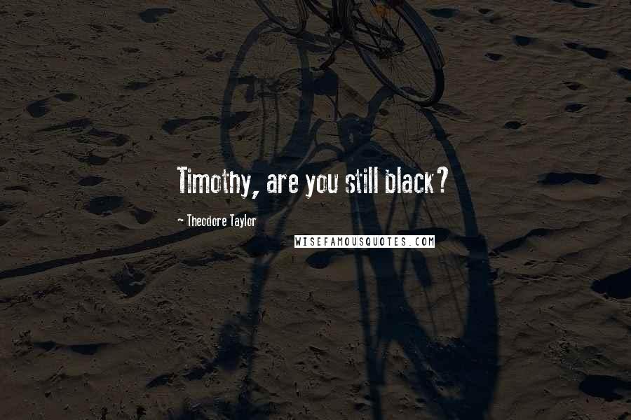 Theodore Taylor Quotes: Timothy, are you still black?