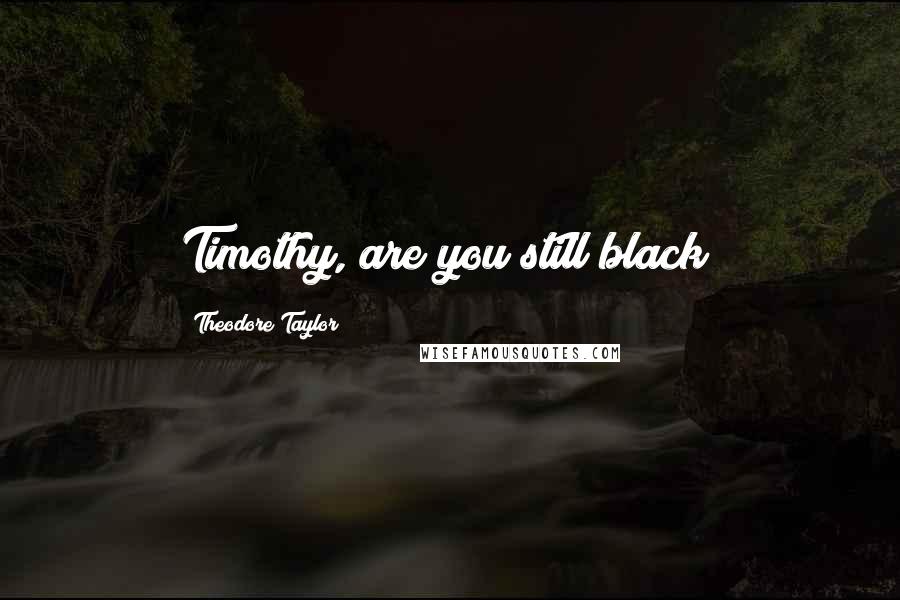 Theodore Taylor Quotes: Timothy, are you still black?