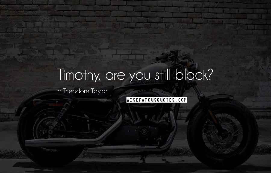 Theodore Taylor Quotes: Timothy, are you still black?