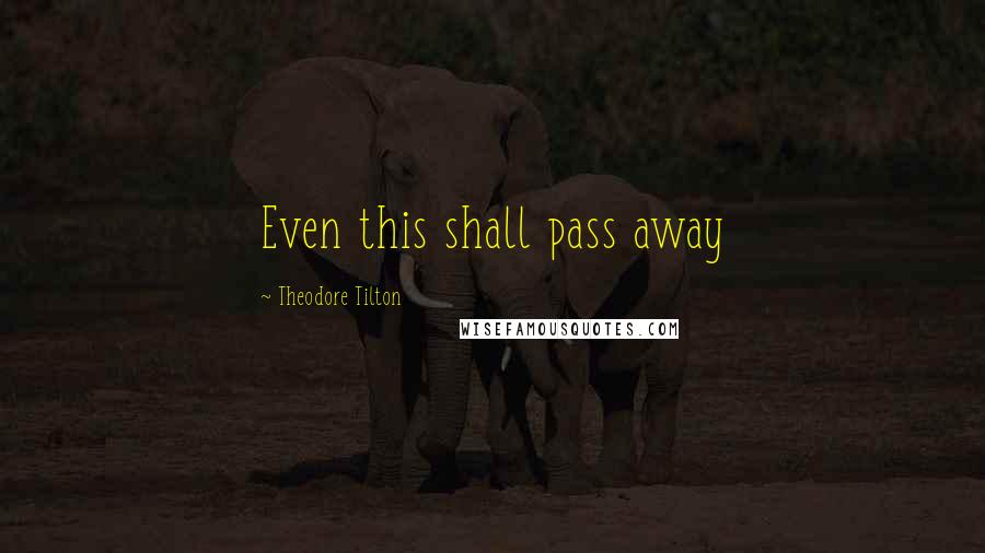 Theodore Tilton Quotes: Even this shall pass away