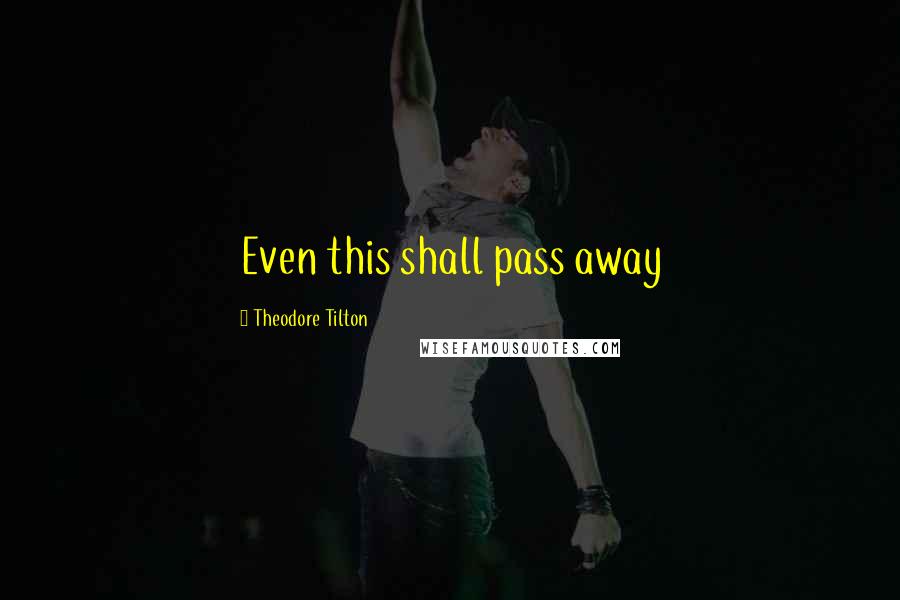 Theodore Tilton Quotes: Even this shall pass away