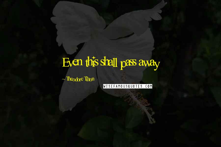 Theodore Tilton Quotes: Even this shall pass away