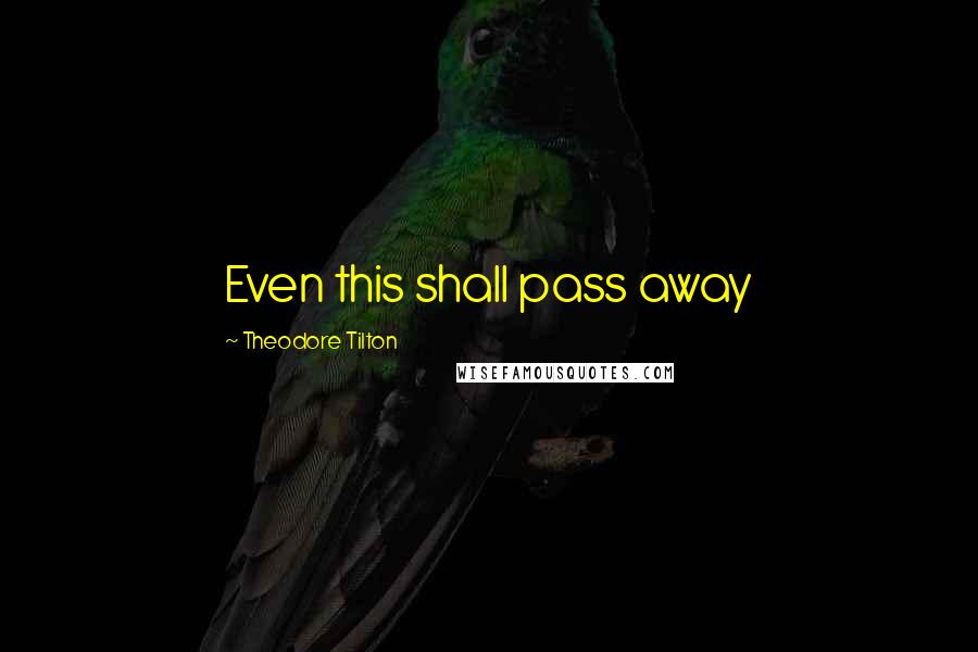 Theodore Tilton Quotes: Even this shall pass away