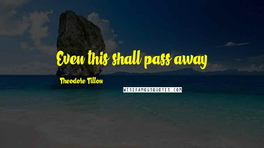 Theodore Tilton Quotes: Even this shall pass away