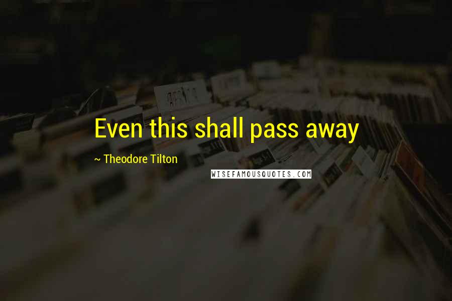 Theodore Tilton Quotes: Even this shall pass away