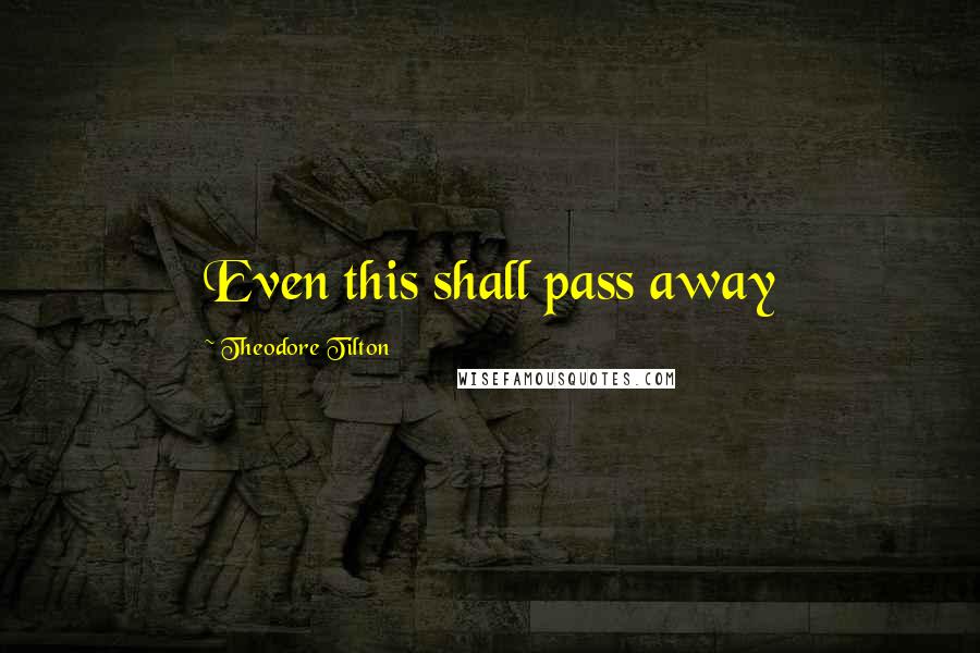 Theodore Tilton Quotes: Even this shall pass away